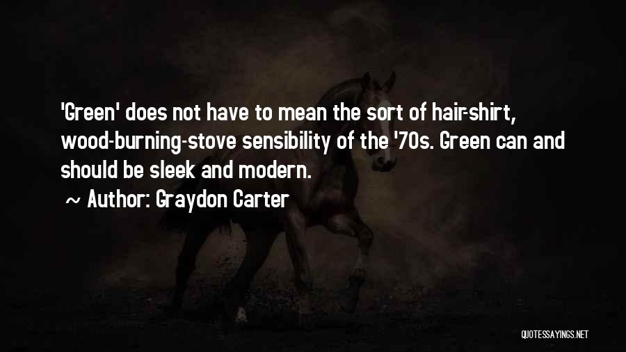 Graydon Carter Quotes: 'green' Does Not Have To Mean The Sort Of Hair-shirt, Wood-burning-stove Sensibility Of The '70s. Green Can And Should Be