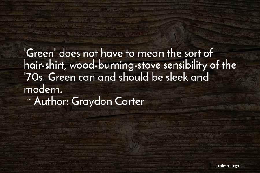 Graydon Carter Quotes: 'green' Does Not Have To Mean The Sort Of Hair-shirt, Wood-burning-stove Sensibility Of The '70s. Green Can And Should Be