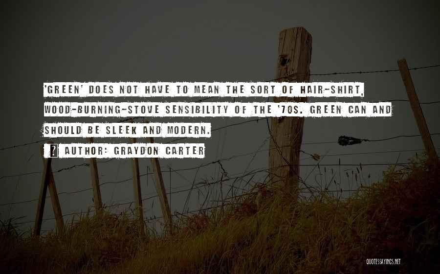 Graydon Carter Quotes: 'green' Does Not Have To Mean The Sort Of Hair-shirt, Wood-burning-stove Sensibility Of The '70s. Green Can And Should Be