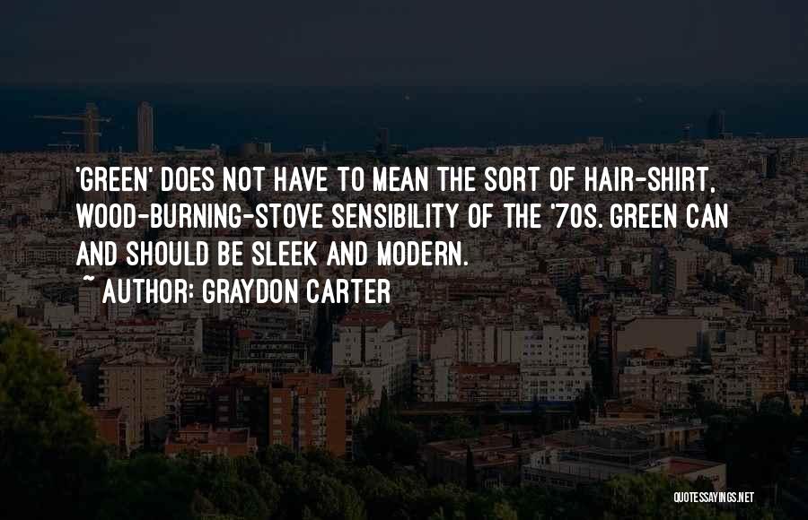 Graydon Carter Quotes: 'green' Does Not Have To Mean The Sort Of Hair-shirt, Wood-burning-stove Sensibility Of The '70s. Green Can And Should Be