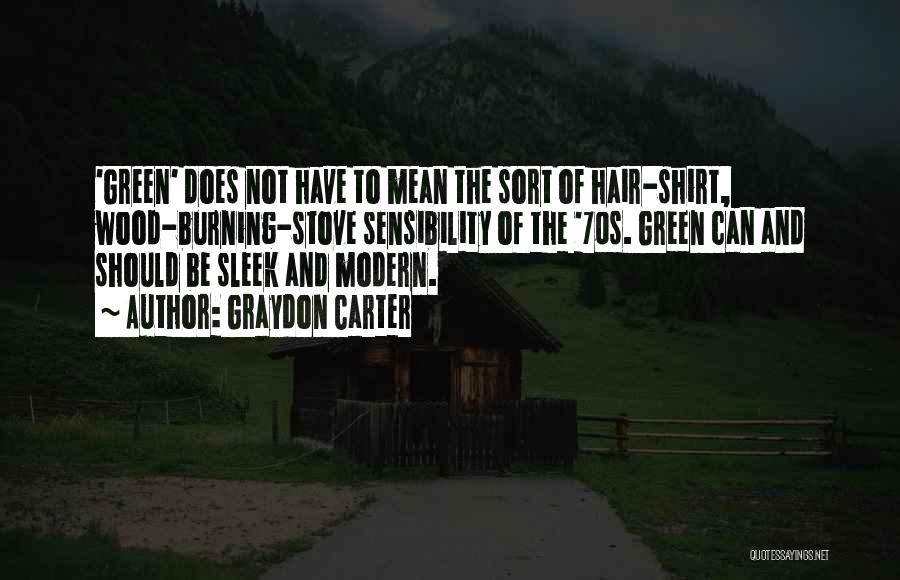 Graydon Carter Quotes: 'green' Does Not Have To Mean The Sort Of Hair-shirt, Wood-burning-stove Sensibility Of The '70s. Green Can And Should Be