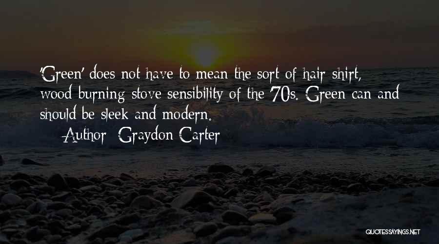 Graydon Carter Quotes: 'green' Does Not Have To Mean The Sort Of Hair-shirt, Wood-burning-stove Sensibility Of The '70s. Green Can And Should Be