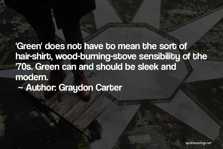 Graydon Carter Quotes: 'green' Does Not Have To Mean The Sort Of Hair-shirt, Wood-burning-stove Sensibility Of The '70s. Green Can And Should Be