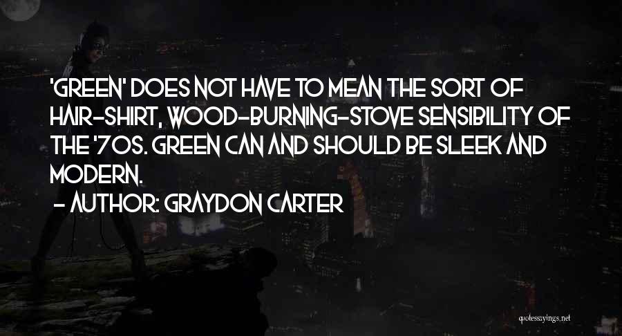 Graydon Carter Quotes: 'green' Does Not Have To Mean The Sort Of Hair-shirt, Wood-burning-stove Sensibility Of The '70s. Green Can And Should Be