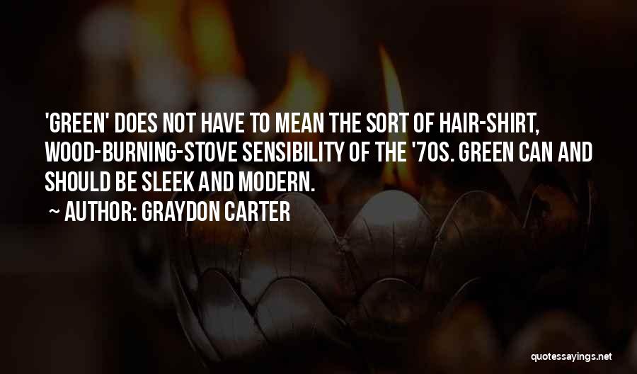 Graydon Carter Quotes: 'green' Does Not Have To Mean The Sort Of Hair-shirt, Wood-burning-stove Sensibility Of The '70s. Green Can And Should Be