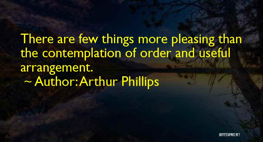 Arthur Phillips Quotes: There Are Few Things More Pleasing Than The Contemplation Of Order And Useful Arrangement.