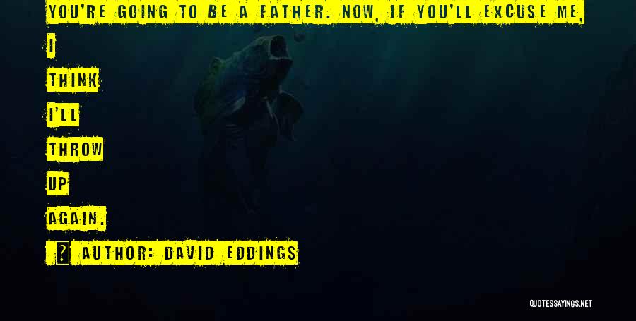 David Eddings Quotes: You're Going To Be A Father. Now, If You'll Excuse Me, I Think I'll Throw Up Again.
