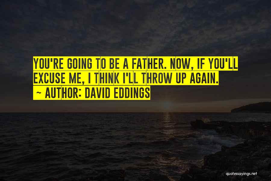 David Eddings Quotes: You're Going To Be A Father. Now, If You'll Excuse Me, I Think I'll Throw Up Again.