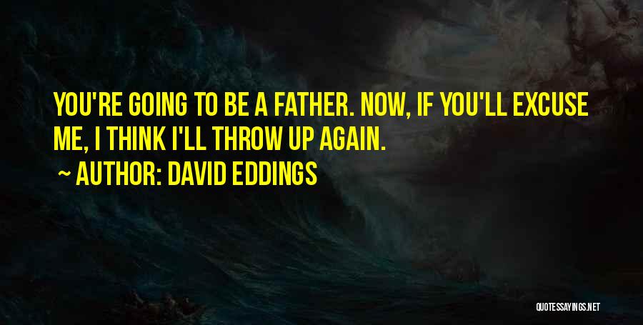 David Eddings Quotes: You're Going To Be A Father. Now, If You'll Excuse Me, I Think I'll Throw Up Again.