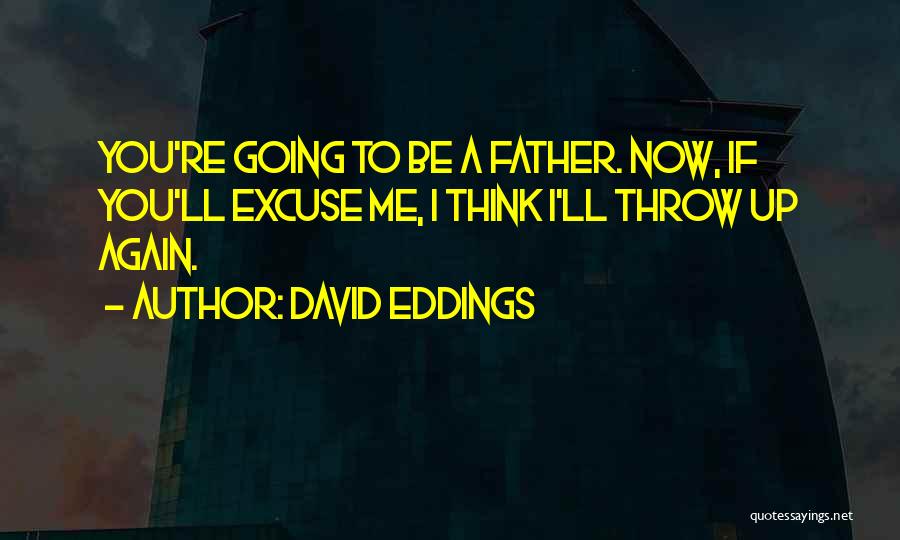 David Eddings Quotes: You're Going To Be A Father. Now, If You'll Excuse Me, I Think I'll Throw Up Again.
