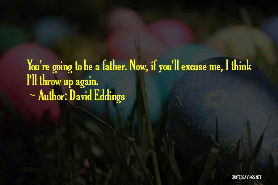 David Eddings Quotes: You're Going To Be A Father. Now, If You'll Excuse Me, I Think I'll Throw Up Again.