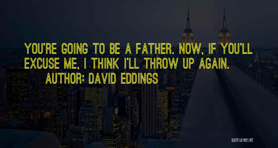 David Eddings Quotes: You're Going To Be A Father. Now, If You'll Excuse Me, I Think I'll Throw Up Again.