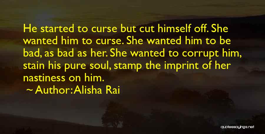 Alisha Rai Quotes: He Started To Curse But Cut Himself Off. She Wanted Him To Curse. She Wanted Him To Be Bad, As