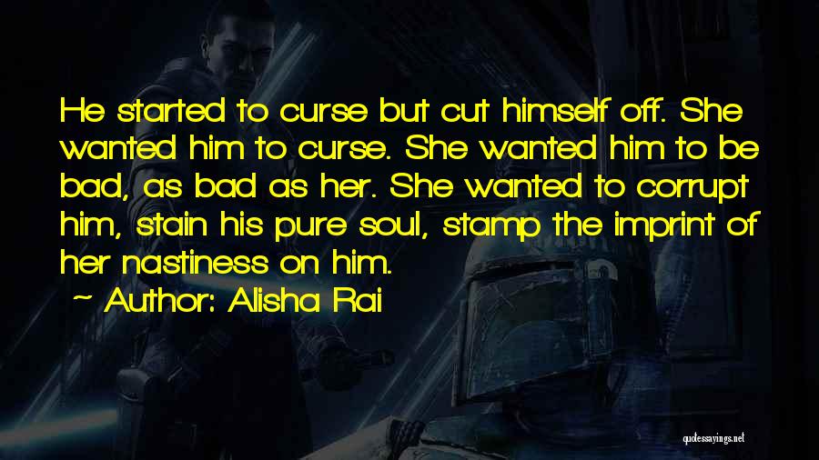 Alisha Rai Quotes: He Started To Curse But Cut Himself Off. She Wanted Him To Curse. She Wanted Him To Be Bad, As