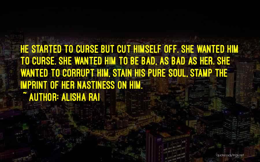 Alisha Rai Quotes: He Started To Curse But Cut Himself Off. She Wanted Him To Curse. She Wanted Him To Be Bad, As