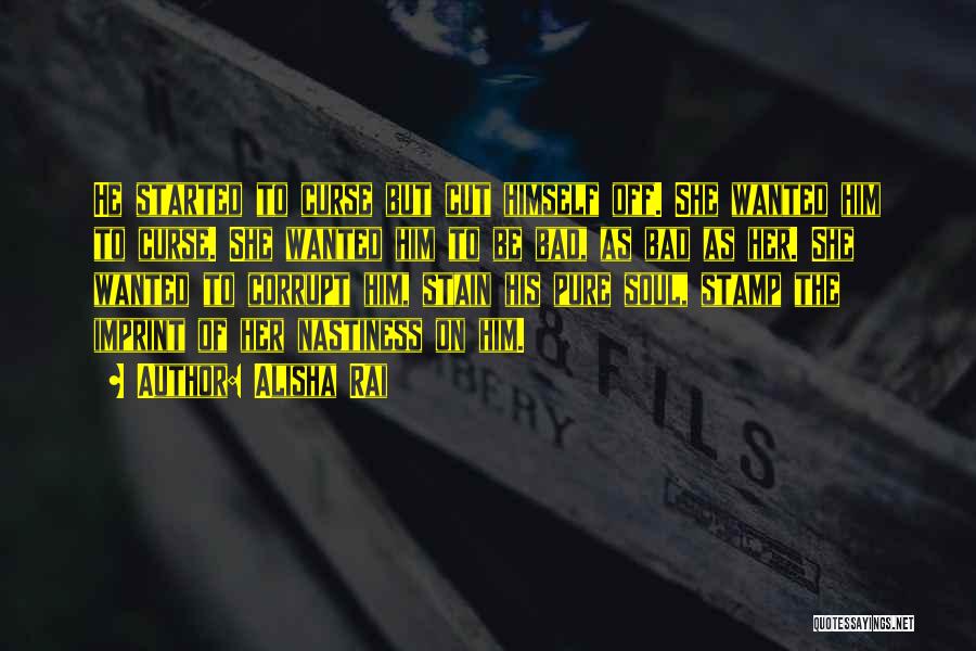 Alisha Rai Quotes: He Started To Curse But Cut Himself Off. She Wanted Him To Curse. She Wanted Him To Be Bad, As