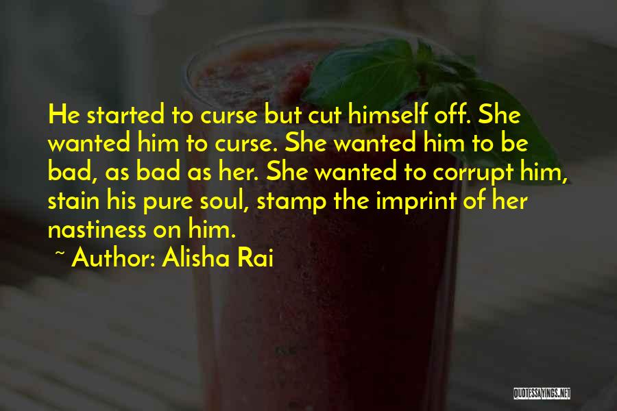 Alisha Rai Quotes: He Started To Curse But Cut Himself Off. She Wanted Him To Curse. She Wanted Him To Be Bad, As