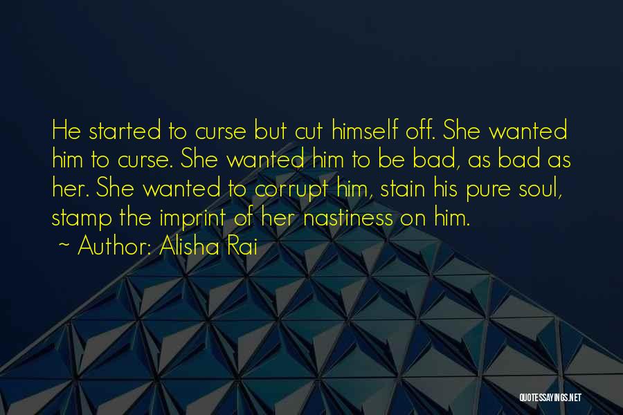 Alisha Rai Quotes: He Started To Curse But Cut Himself Off. She Wanted Him To Curse. She Wanted Him To Be Bad, As
