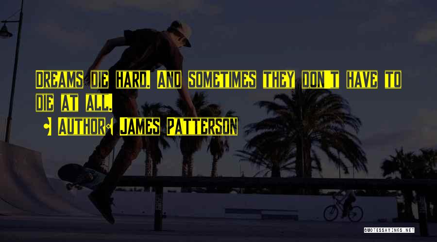 James Patterson Quotes: Dreams Die Hard. And Sometimes They Don't Have To Die At All.