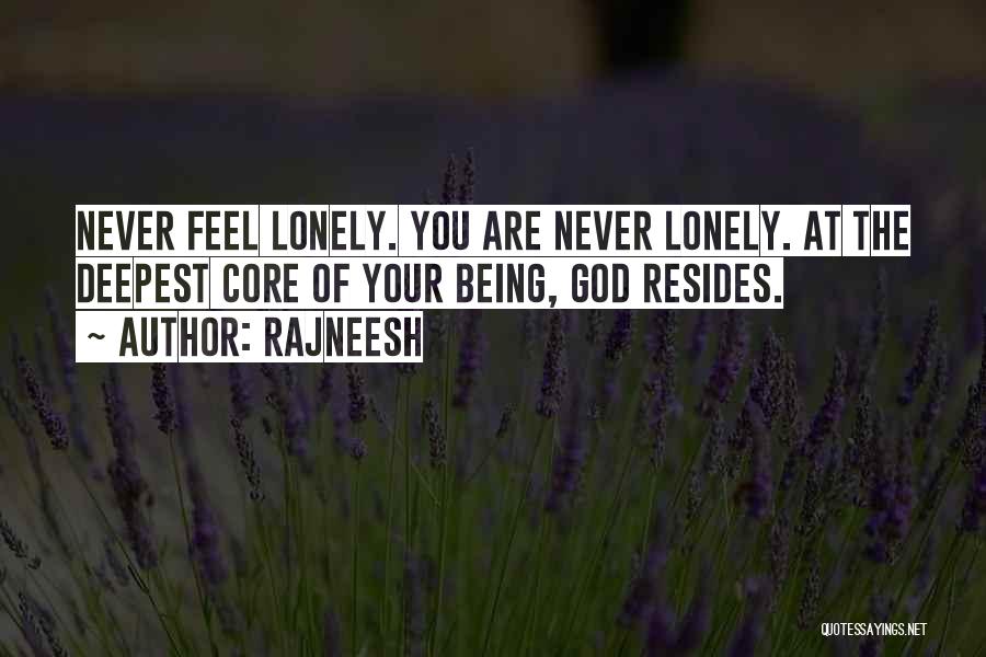 Rajneesh Quotes: Never Feel Lonely. You Are Never Lonely. At The Deepest Core Of Your Being, God Resides.