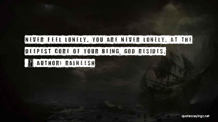 Rajneesh Quotes: Never Feel Lonely. You Are Never Lonely. At The Deepest Core Of Your Being, God Resides.