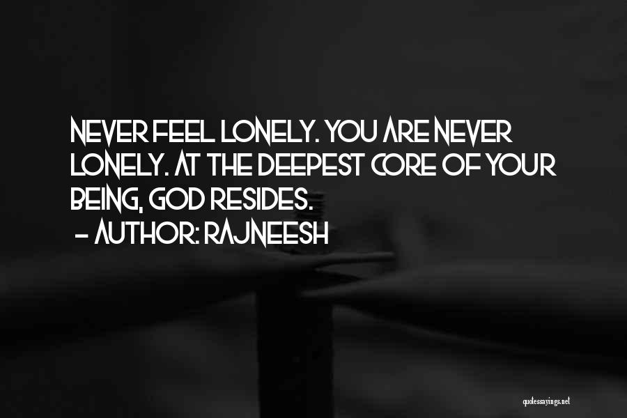 Rajneesh Quotes: Never Feel Lonely. You Are Never Lonely. At The Deepest Core Of Your Being, God Resides.