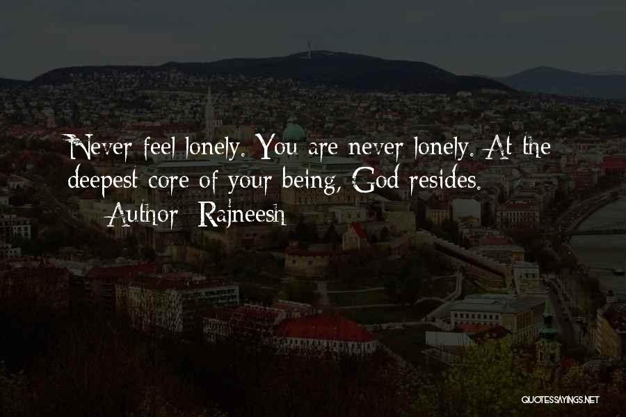 Rajneesh Quotes: Never Feel Lonely. You Are Never Lonely. At The Deepest Core Of Your Being, God Resides.