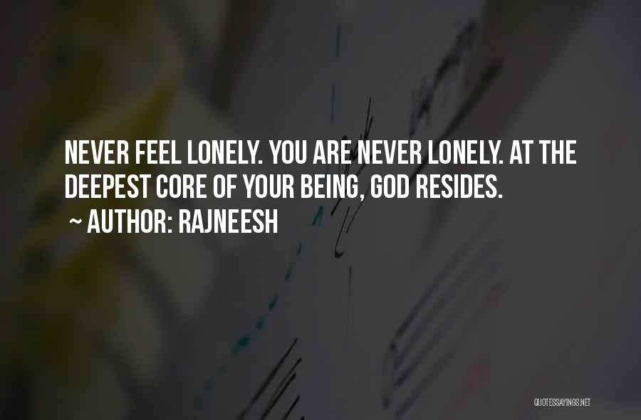 Rajneesh Quotes: Never Feel Lonely. You Are Never Lonely. At The Deepest Core Of Your Being, God Resides.