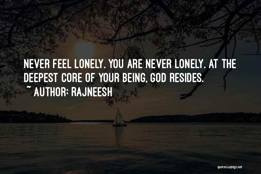 Rajneesh Quotes: Never Feel Lonely. You Are Never Lonely. At The Deepest Core Of Your Being, God Resides.