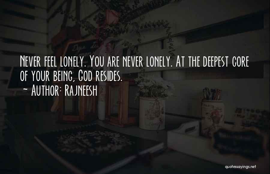 Rajneesh Quotes: Never Feel Lonely. You Are Never Lonely. At The Deepest Core Of Your Being, God Resides.