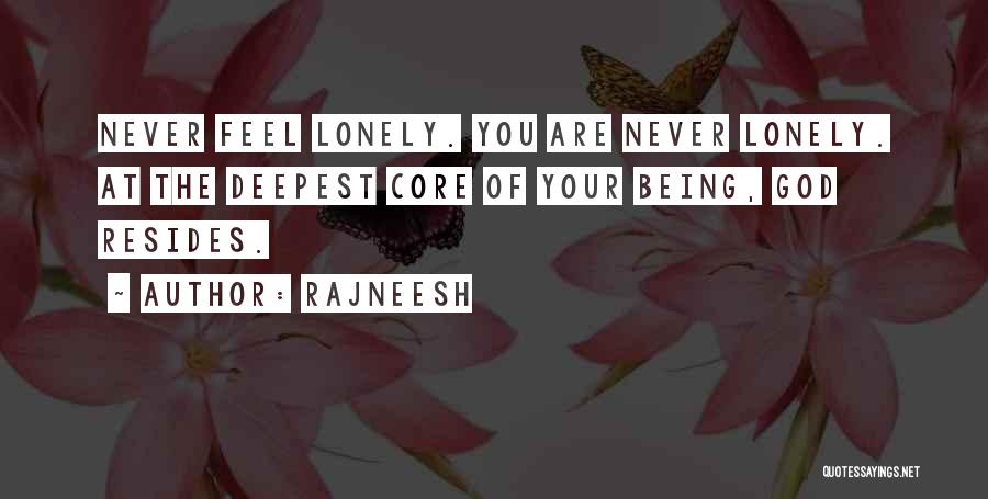 Rajneesh Quotes: Never Feel Lonely. You Are Never Lonely. At The Deepest Core Of Your Being, God Resides.