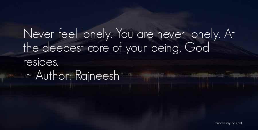 Rajneesh Quotes: Never Feel Lonely. You Are Never Lonely. At The Deepest Core Of Your Being, God Resides.