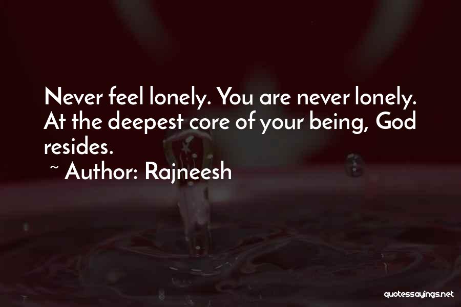 Rajneesh Quotes: Never Feel Lonely. You Are Never Lonely. At The Deepest Core Of Your Being, God Resides.