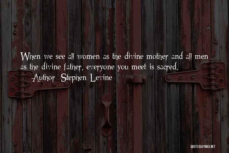 Stephen Levine Quotes: When We See All Women As The Divine Mother And All Men As The Divine Father, Everyone You Meet Is