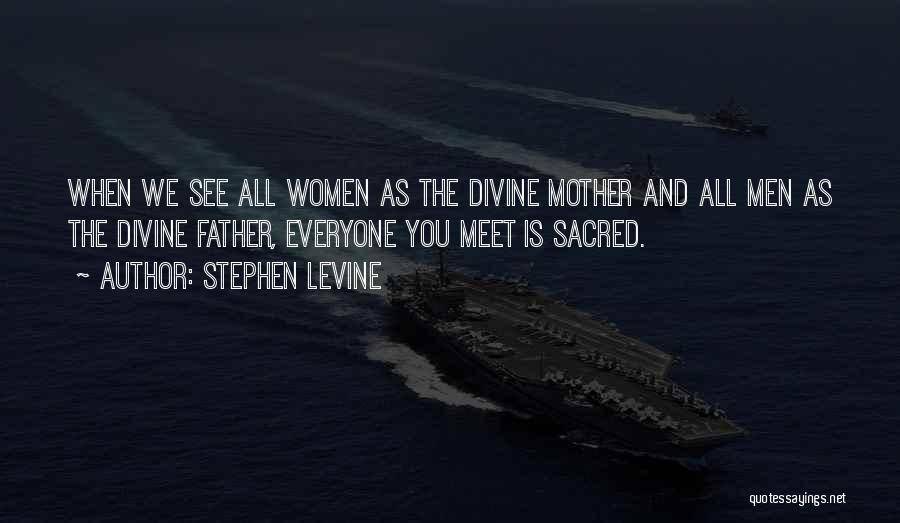 Stephen Levine Quotes: When We See All Women As The Divine Mother And All Men As The Divine Father, Everyone You Meet Is