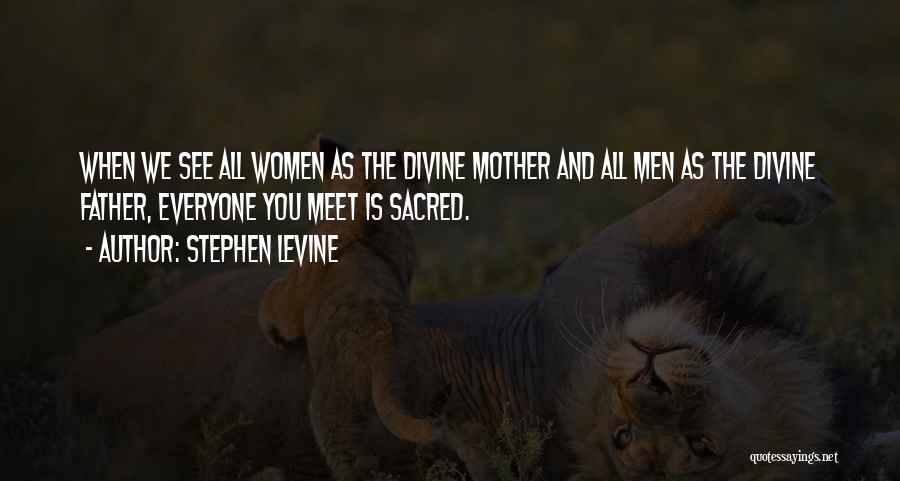 Stephen Levine Quotes: When We See All Women As The Divine Mother And All Men As The Divine Father, Everyone You Meet Is