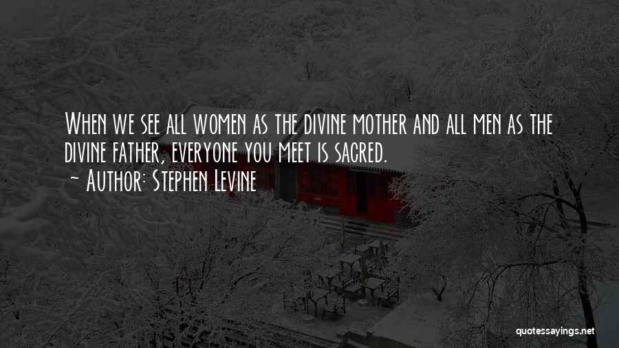 Stephen Levine Quotes: When We See All Women As The Divine Mother And All Men As The Divine Father, Everyone You Meet Is