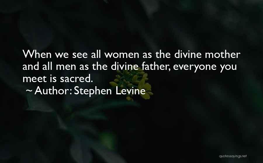 Stephen Levine Quotes: When We See All Women As The Divine Mother And All Men As The Divine Father, Everyone You Meet Is