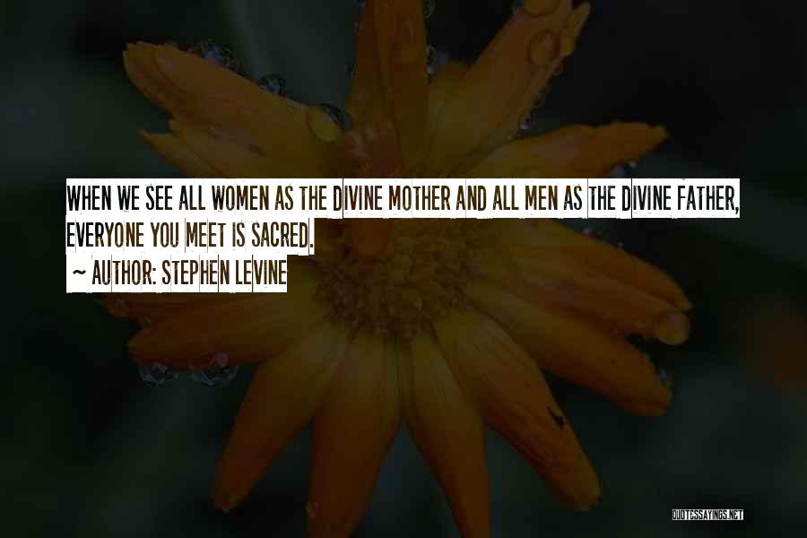 Stephen Levine Quotes: When We See All Women As The Divine Mother And All Men As The Divine Father, Everyone You Meet Is