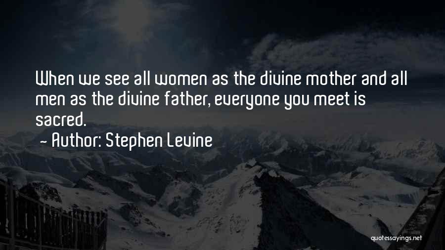 Stephen Levine Quotes: When We See All Women As The Divine Mother And All Men As The Divine Father, Everyone You Meet Is