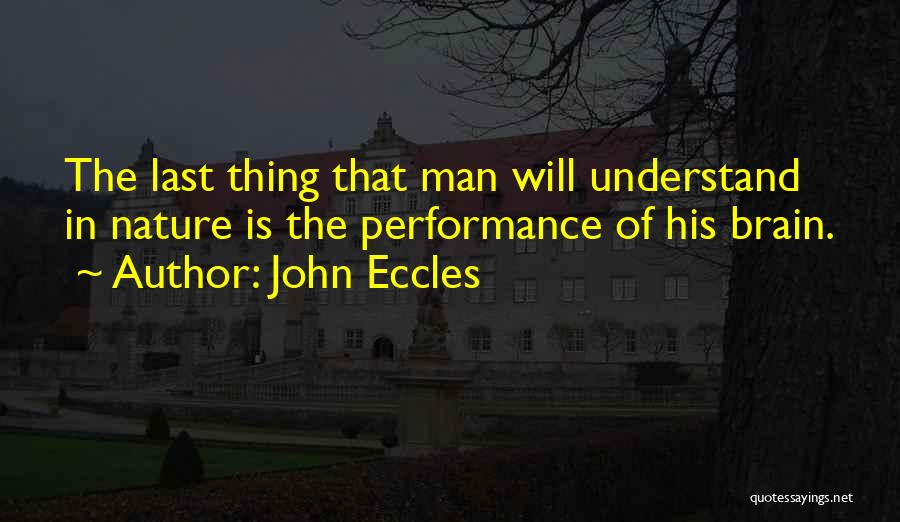 John Eccles Quotes: The Last Thing That Man Will Understand In Nature Is The Performance Of His Brain.