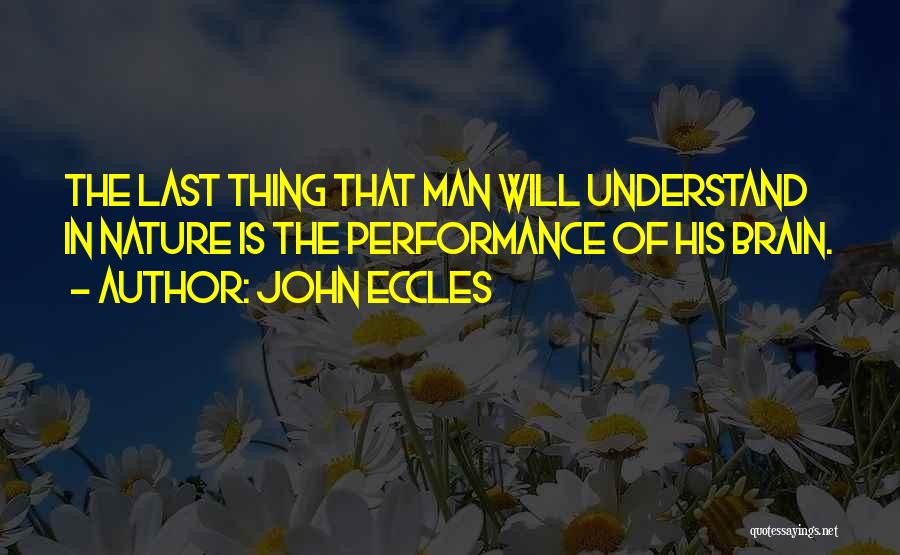 John Eccles Quotes: The Last Thing That Man Will Understand In Nature Is The Performance Of His Brain.