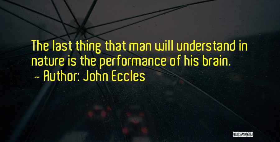 John Eccles Quotes: The Last Thing That Man Will Understand In Nature Is The Performance Of His Brain.