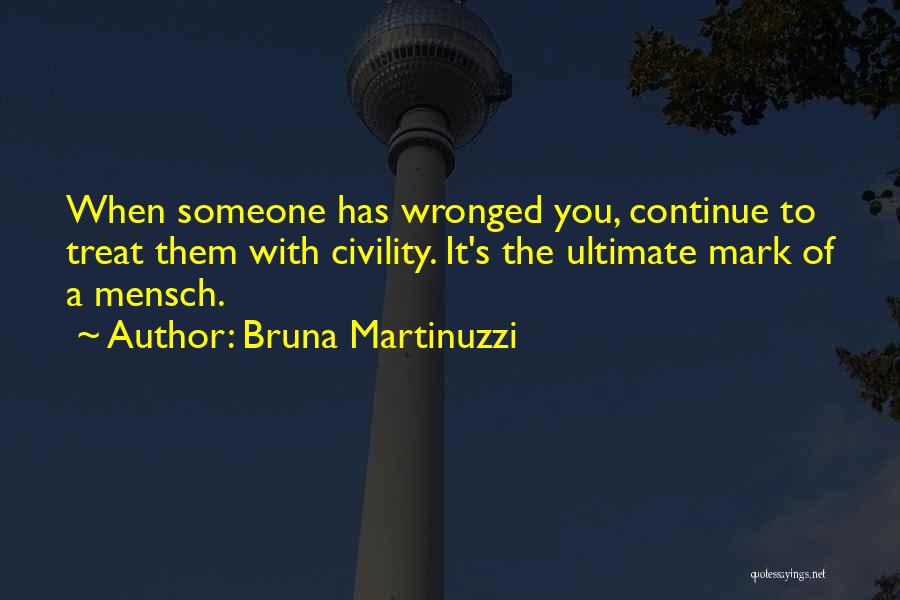 Bruna Martinuzzi Quotes: When Someone Has Wronged You, Continue To Treat Them With Civility. It's The Ultimate Mark Of A Mensch.