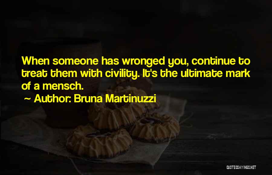 Bruna Martinuzzi Quotes: When Someone Has Wronged You, Continue To Treat Them With Civility. It's The Ultimate Mark Of A Mensch.