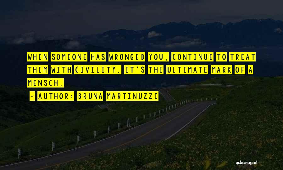 Bruna Martinuzzi Quotes: When Someone Has Wronged You, Continue To Treat Them With Civility. It's The Ultimate Mark Of A Mensch.