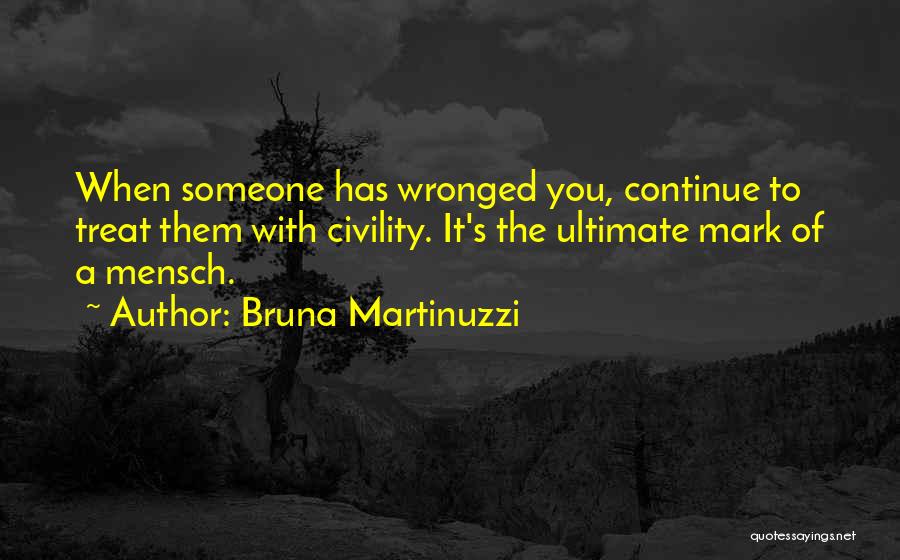 Bruna Martinuzzi Quotes: When Someone Has Wronged You, Continue To Treat Them With Civility. It's The Ultimate Mark Of A Mensch.