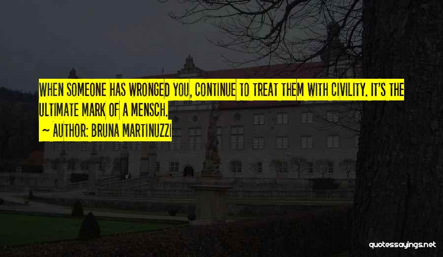 Bruna Martinuzzi Quotes: When Someone Has Wronged You, Continue To Treat Them With Civility. It's The Ultimate Mark Of A Mensch.