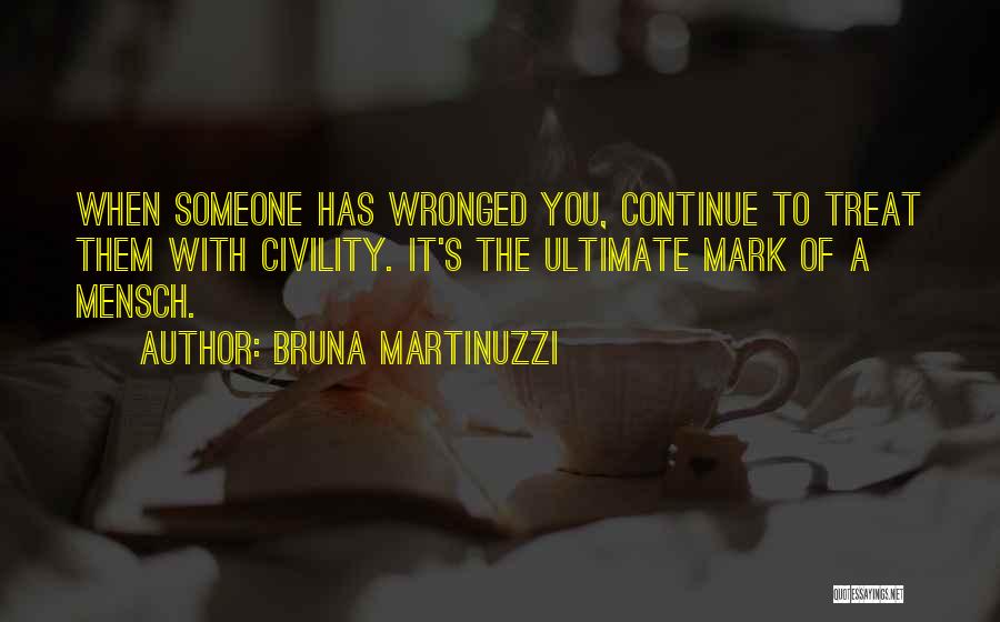 Bruna Martinuzzi Quotes: When Someone Has Wronged You, Continue To Treat Them With Civility. It's The Ultimate Mark Of A Mensch.
