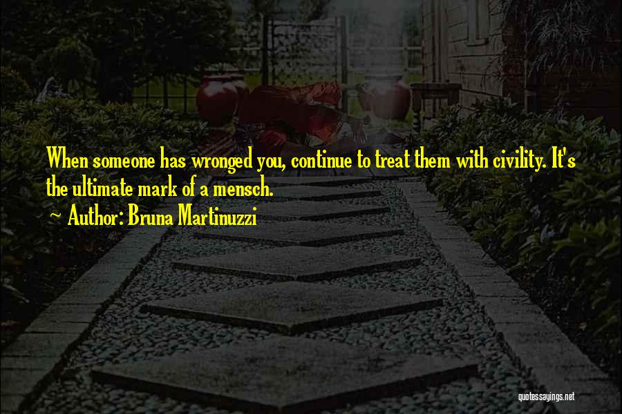 Bruna Martinuzzi Quotes: When Someone Has Wronged You, Continue To Treat Them With Civility. It's The Ultimate Mark Of A Mensch.